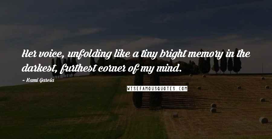Kami Garcia Quotes: Her voice, unfolding like a tiny bright memory in the darkest, furthest corner of my mind.