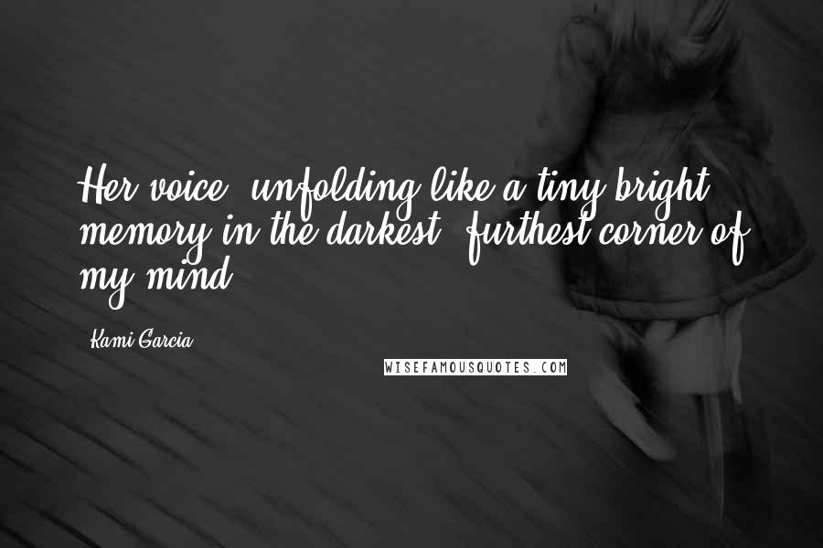 Kami Garcia Quotes: Her voice, unfolding like a tiny bright memory in the darkest, furthest corner of my mind.