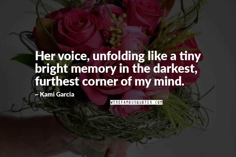 Kami Garcia Quotes: Her voice, unfolding like a tiny bright memory in the darkest, furthest corner of my mind.