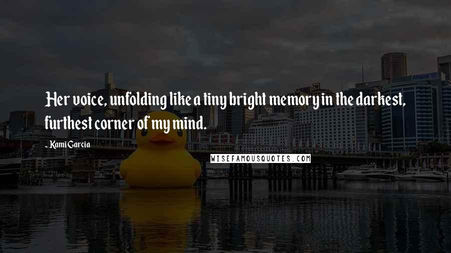 Kami Garcia Quotes: Her voice, unfolding like a tiny bright memory in the darkest, furthest corner of my mind.