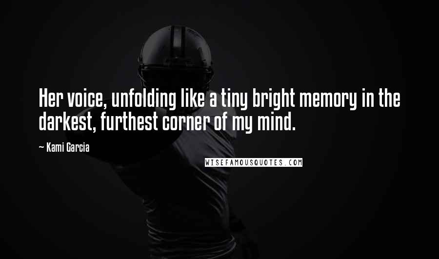 Kami Garcia Quotes: Her voice, unfolding like a tiny bright memory in the darkest, furthest corner of my mind.