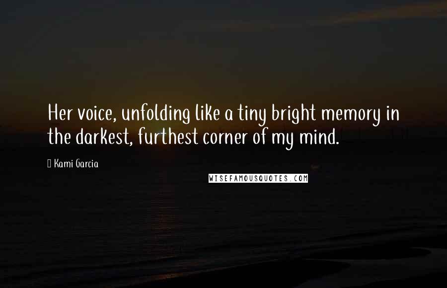 Kami Garcia Quotes: Her voice, unfolding like a tiny bright memory in the darkest, furthest corner of my mind.