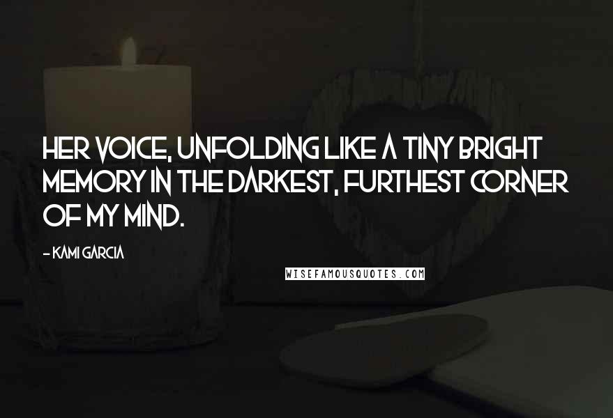 Kami Garcia Quotes: Her voice, unfolding like a tiny bright memory in the darkest, furthest corner of my mind.