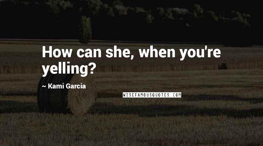 Kami Garcia Quotes: How can she, when you're yelling?