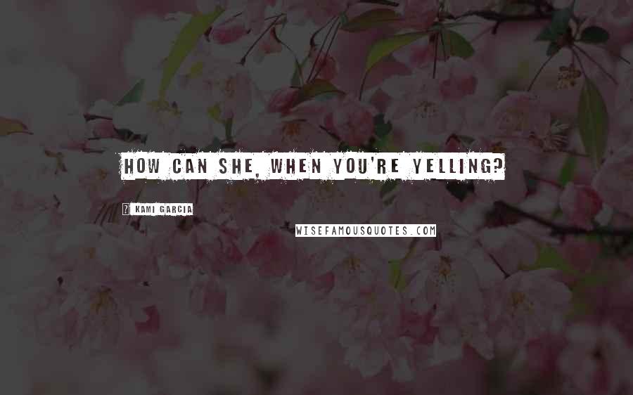 Kami Garcia Quotes: How can she, when you're yelling?