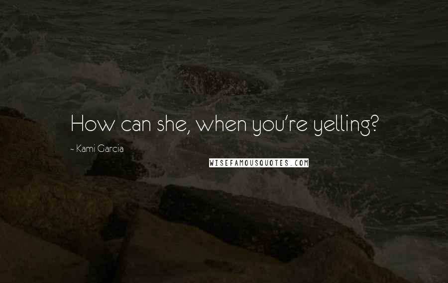 Kami Garcia Quotes: How can she, when you're yelling?