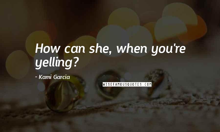 Kami Garcia Quotes: How can she, when you're yelling?