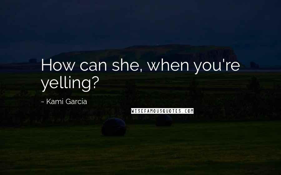 Kami Garcia Quotes: How can she, when you're yelling?