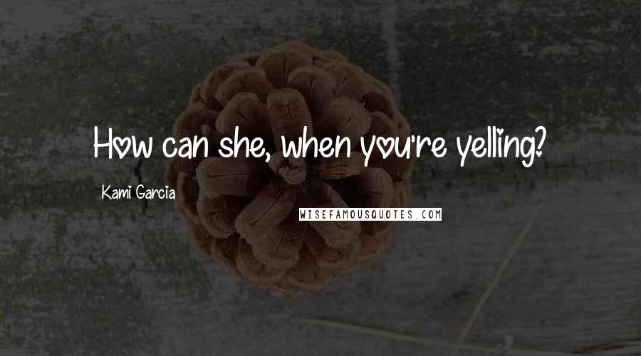 Kami Garcia Quotes: How can she, when you're yelling?