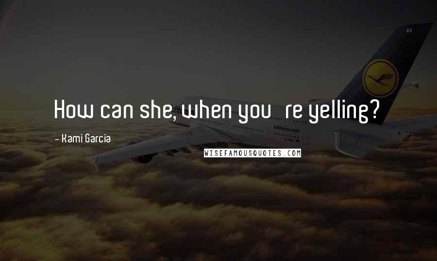 Kami Garcia Quotes: How can she, when you're yelling?