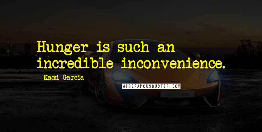 Kami Garcia Quotes: Hunger is such an incredible inconvenience.