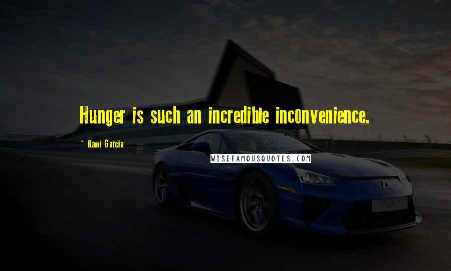 Kami Garcia Quotes: Hunger is such an incredible inconvenience.