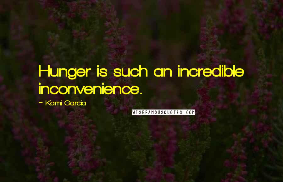 Kami Garcia Quotes: Hunger is such an incredible inconvenience.