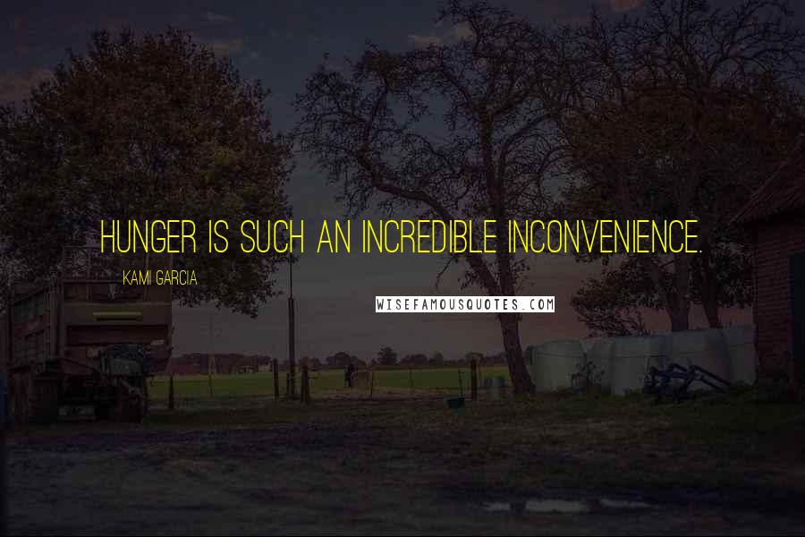 Kami Garcia Quotes: Hunger is such an incredible inconvenience.