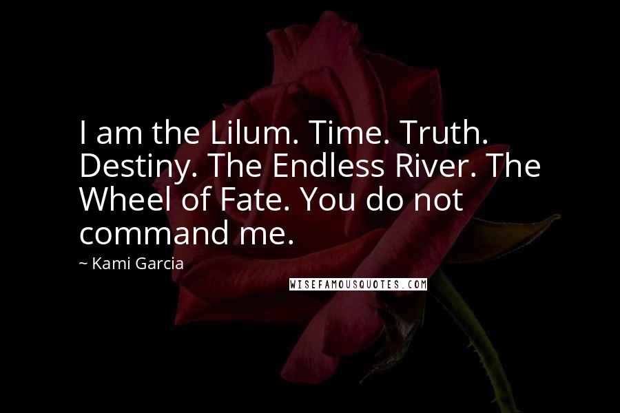 Kami Garcia Quotes: I am the Lilum. Time. Truth. Destiny. The Endless River. The Wheel of Fate. You do not command me.