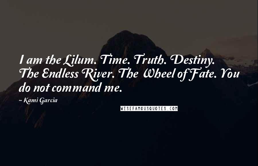 Kami Garcia Quotes: I am the Lilum. Time. Truth. Destiny. The Endless River. The Wheel of Fate. You do not command me.