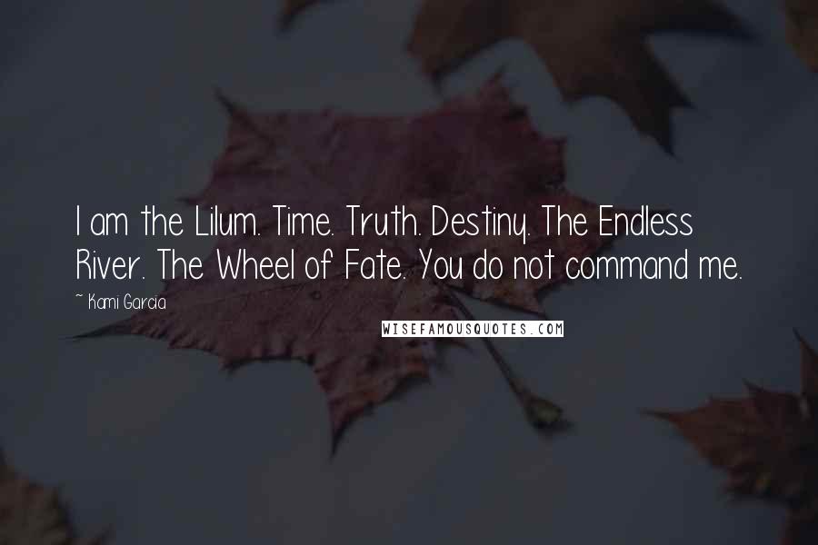 Kami Garcia Quotes: I am the Lilum. Time. Truth. Destiny. The Endless River. The Wheel of Fate. You do not command me.