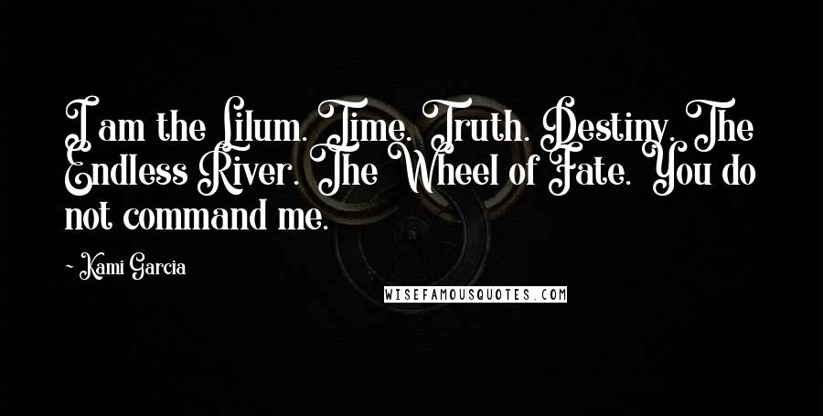 Kami Garcia Quotes: I am the Lilum. Time. Truth. Destiny. The Endless River. The Wheel of Fate. You do not command me.