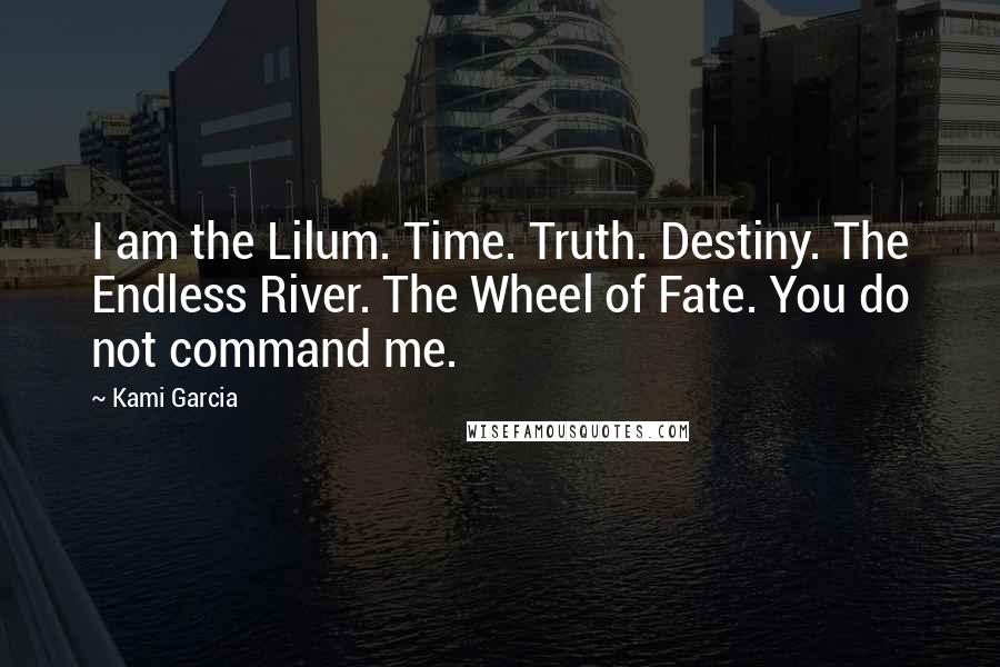 Kami Garcia Quotes: I am the Lilum. Time. Truth. Destiny. The Endless River. The Wheel of Fate. You do not command me.
