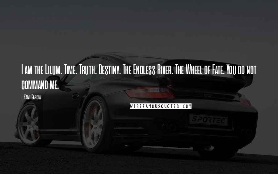 Kami Garcia Quotes: I am the Lilum. Time. Truth. Destiny. The Endless River. The Wheel of Fate. You do not command me.