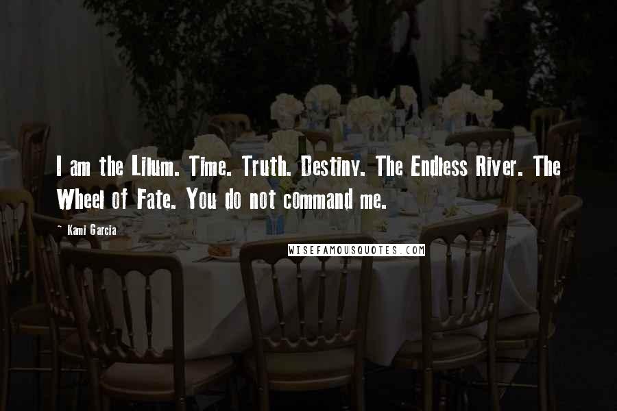 Kami Garcia Quotes: I am the Lilum. Time. Truth. Destiny. The Endless River. The Wheel of Fate. You do not command me.