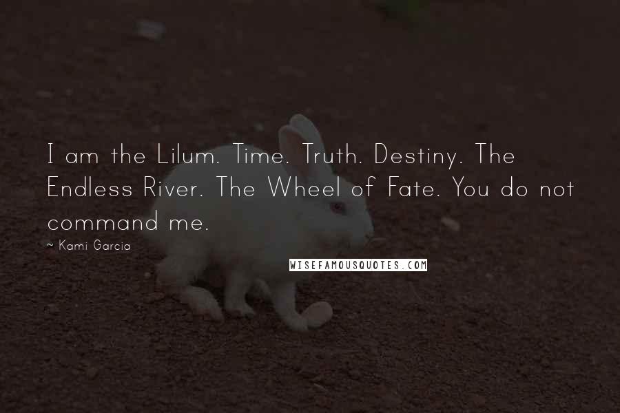Kami Garcia Quotes: I am the Lilum. Time. Truth. Destiny. The Endless River. The Wheel of Fate. You do not command me.