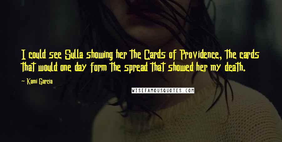 Kami Garcia Quotes: I could see Sulla showing her the Cards of Providence, the cards that would one day form the spread that showed her my death.