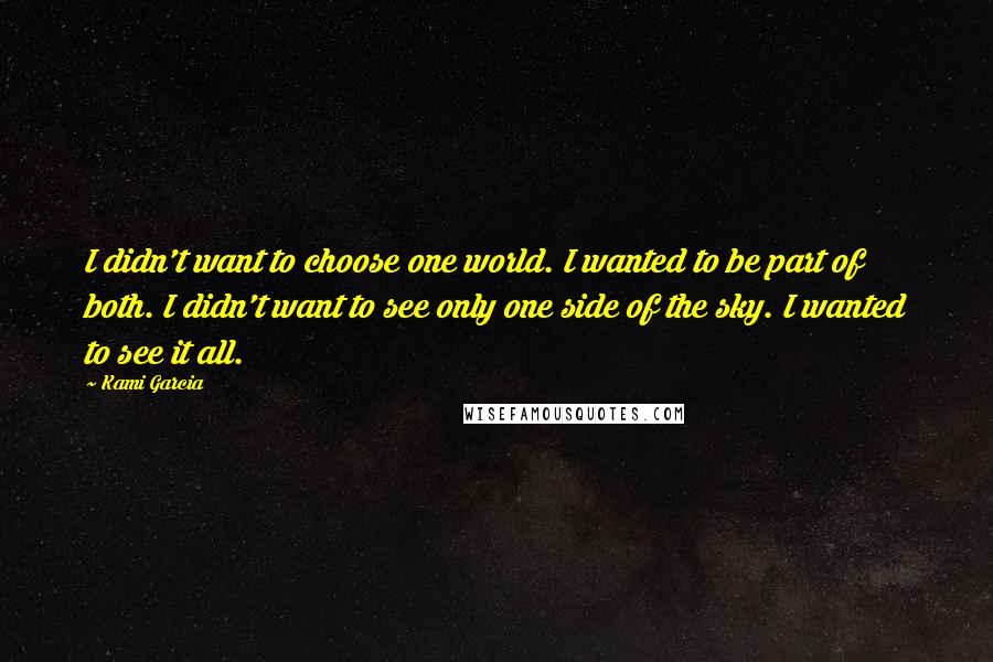 Kami Garcia Quotes: I didn't want to choose one world. I wanted to be part of both. I didn't want to see only one side of the sky. I wanted to see it all.