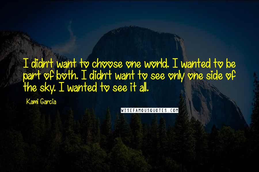 Kami Garcia Quotes: I didn't want to choose one world. I wanted to be part of both. I didn't want to see only one side of the sky. I wanted to see it all.