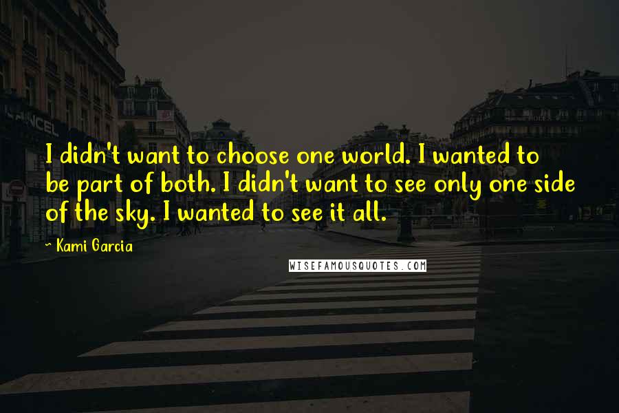 Kami Garcia Quotes: I didn't want to choose one world. I wanted to be part of both. I didn't want to see only one side of the sky. I wanted to see it all.