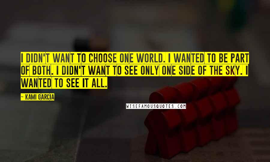 Kami Garcia Quotes: I didn't want to choose one world. I wanted to be part of both. I didn't want to see only one side of the sky. I wanted to see it all.