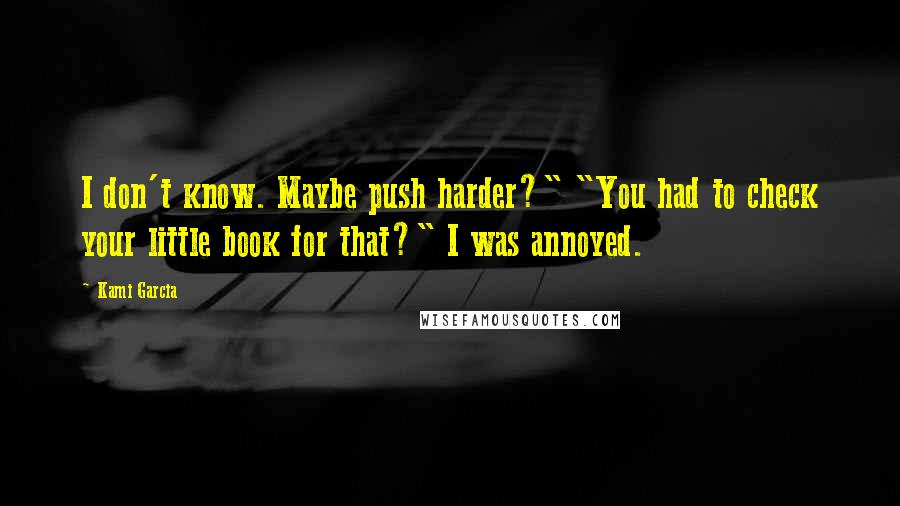 Kami Garcia Quotes: I don't know. Maybe push harder?" "You had to check your little book for that?" I was annoyed.