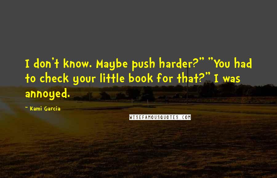 Kami Garcia Quotes: I don't know. Maybe push harder?" "You had to check your little book for that?" I was annoyed.