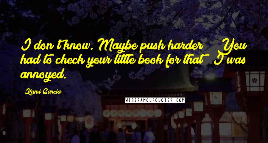 Kami Garcia Quotes: I don't know. Maybe push harder?" "You had to check your little book for that?" I was annoyed.