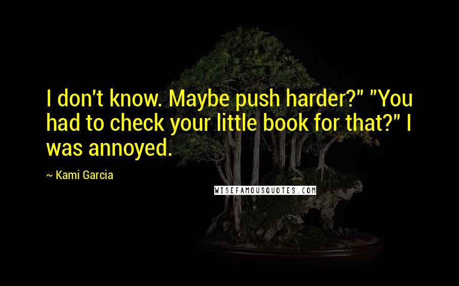 Kami Garcia Quotes: I don't know. Maybe push harder?" "You had to check your little book for that?" I was annoyed.