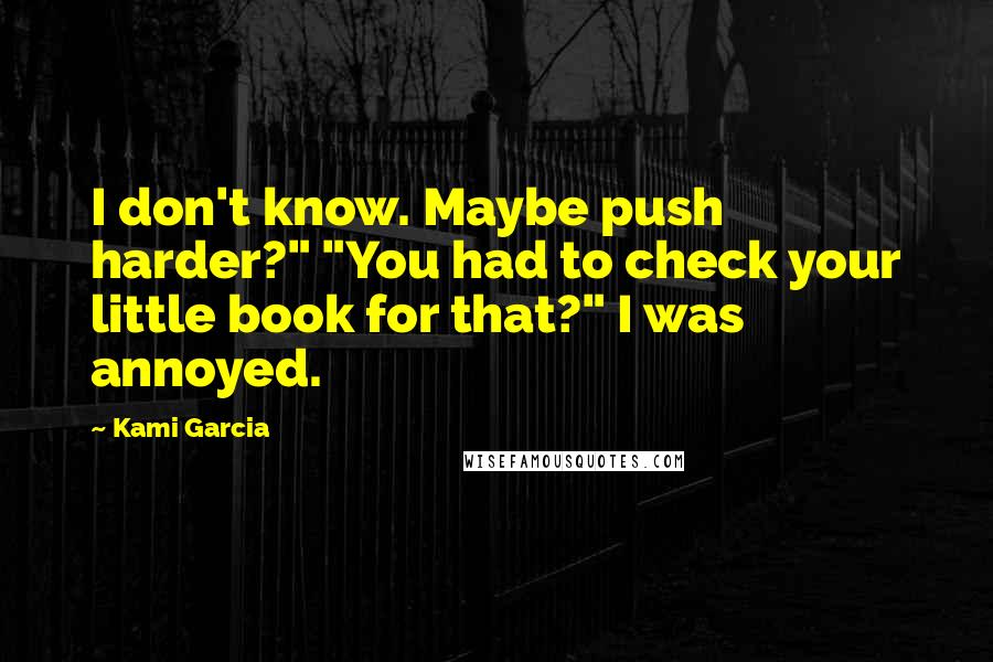 Kami Garcia Quotes: I don't know. Maybe push harder?" "You had to check your little book for that?" I was annoyed.