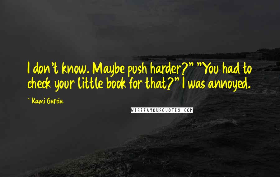 Kami Garcia Quotes: I don't know. Maybe push harder?" "You had to check your little book for that?" I was annoyed.