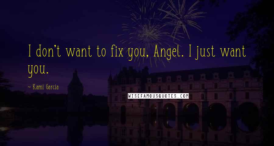 Kami Garcia Quotes: I don't want to fix you, Angel. I just want you.