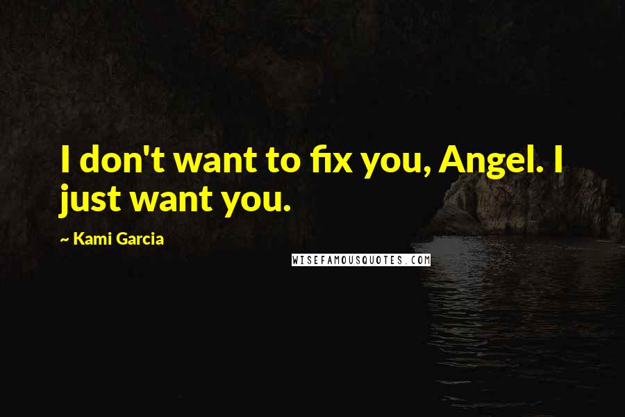 Kami Garcia Quotes: I don't want to fix you, Angel. I just want you.