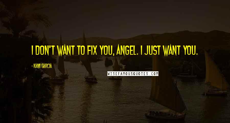 Kami Garcia Quotes: I don't want to fix you, Angel. I just want you.