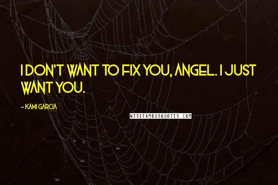 Kami Garcia Quotes: I don't want to fix you, Angel. I just want you.