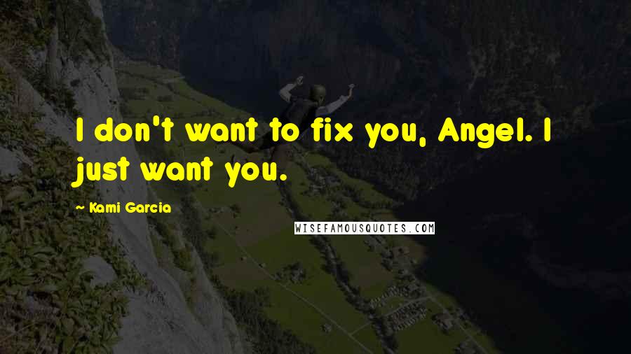 Kami Garcia Quotes: I don't want to fix you, Angel. I just want you.