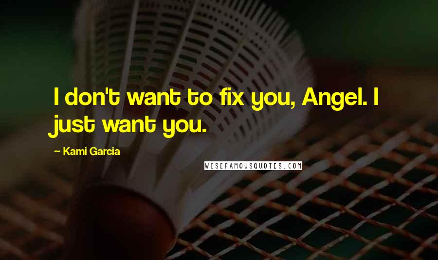 Kami Garcia Quotes: I don't want to fix you, Angel. I just want you.