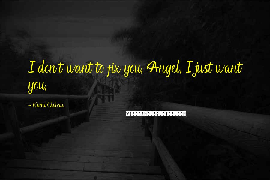 Kami Garcia Quotes: I don't want to fix you, Angel. I just want you.