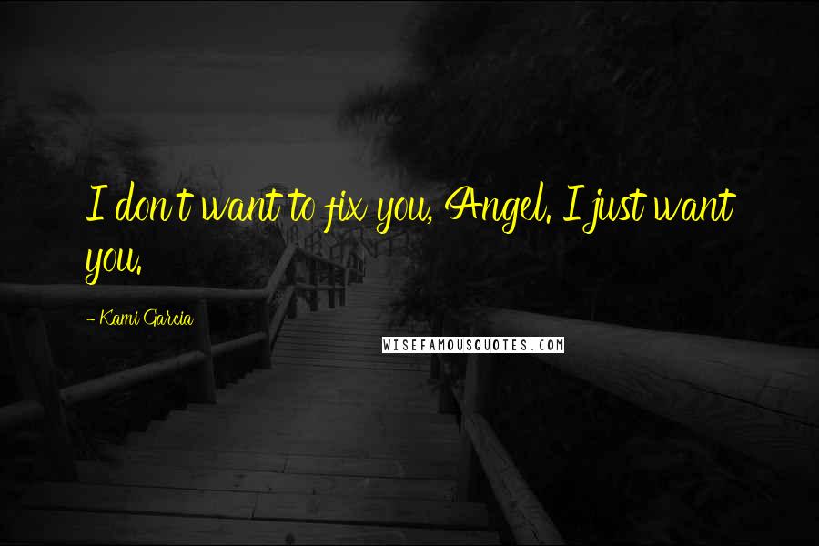 Kami Garcia Quotes: I don't want to fix you, Angel. I just want you.