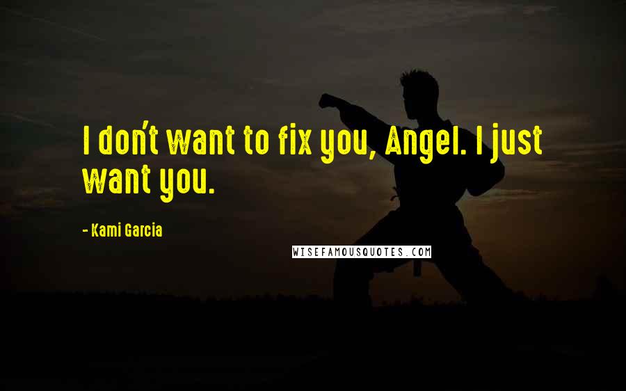 Kami Garcia Quotes: I don't want to fix you, Angel. I just want you.