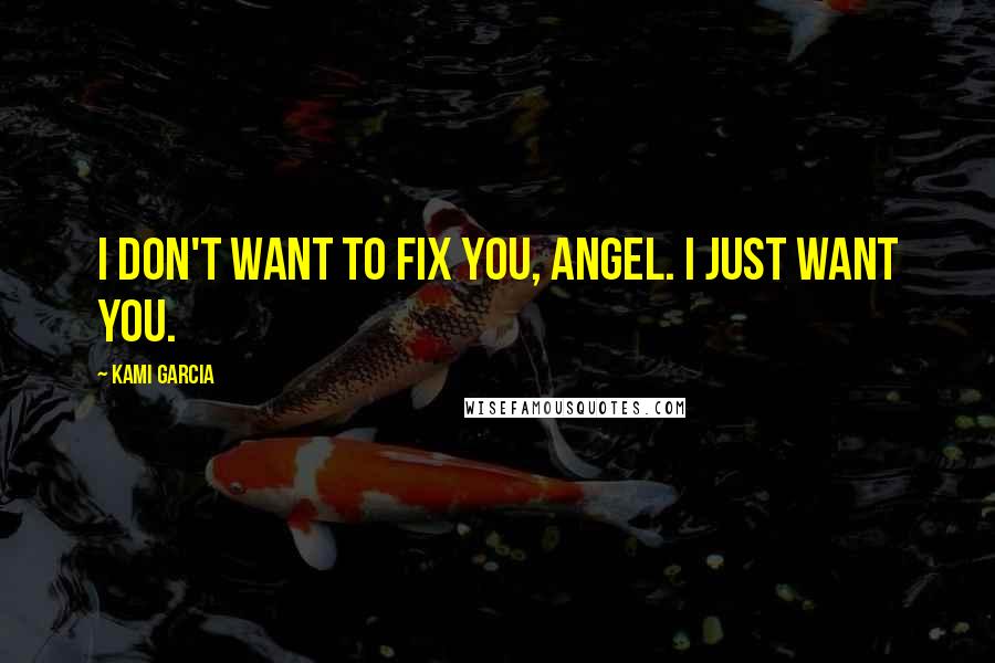 Kami Garcia Quotes: I don't want to fix you, Angel. I just want you.