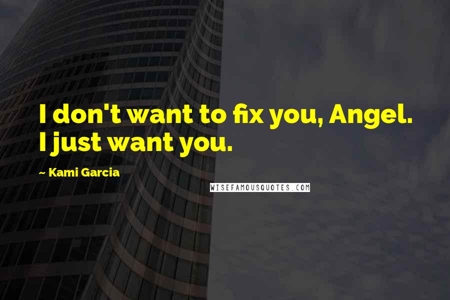 Kami Garcia Quotes: I don't want to fix you, Angel. I just want you.
