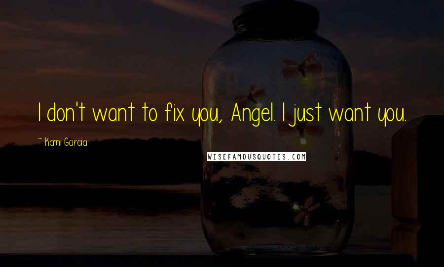 Kami Garcia Quotes: I don't want to fix you, Angel. I just want you.