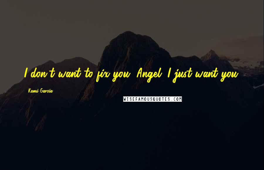 Kami Garcia Quotes: I don't want to fix you, Angel. I just want you.